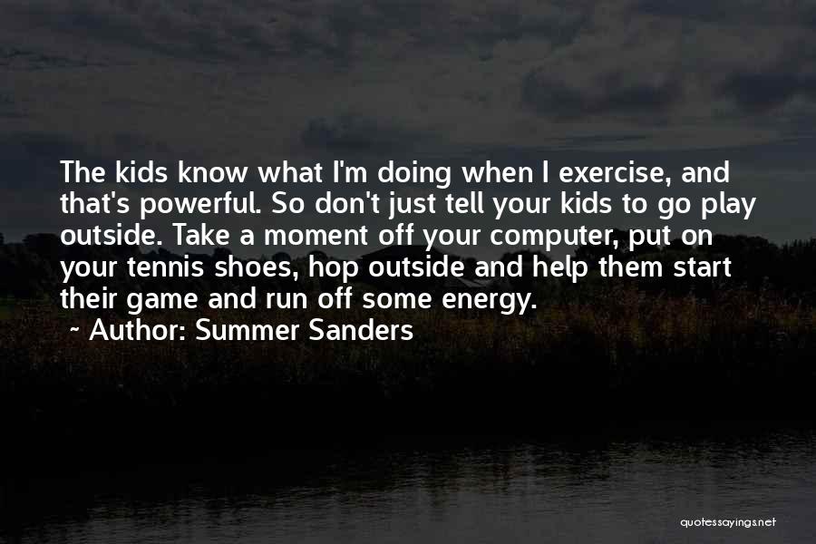 Summer Sanders Quotes: The Kids Know What I'm Doing When I Exercise, And That's Powerful. So Don't Just Tell Your Kids To Go