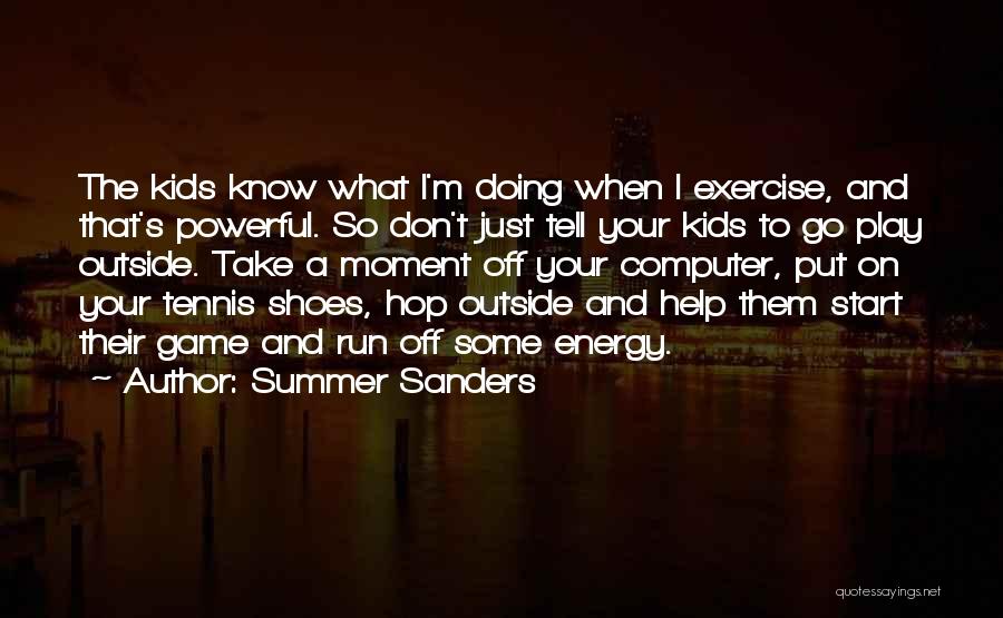 Summer Sanders Quotes: The Kids Know What I'm Doing When I Exercise, And That's Powerful. So Don't Just Tell Your Kids To Go