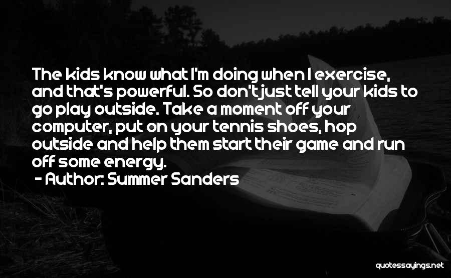 Summer Sanders Quotes: The Kids Know What I'm Doing When I Exercise, And That's Powerful. So Don't Just Tell Your Kids To Go