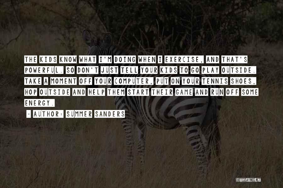 Summer Sanders Quotes: The Kids Know What I'm Doing When I Exercise, And That's Powerful. So Don't Just Tell Your Kids To Go