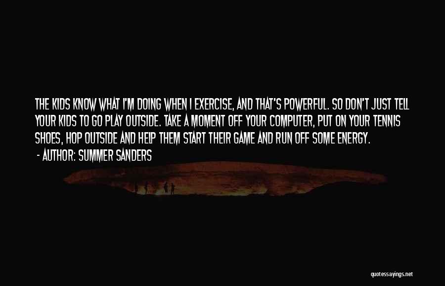 Summer Sanders Quotes: The Kids Know What I'm Doing When I Exercise, And That's Powerful. So Don't Just Tell Your Kids To Go