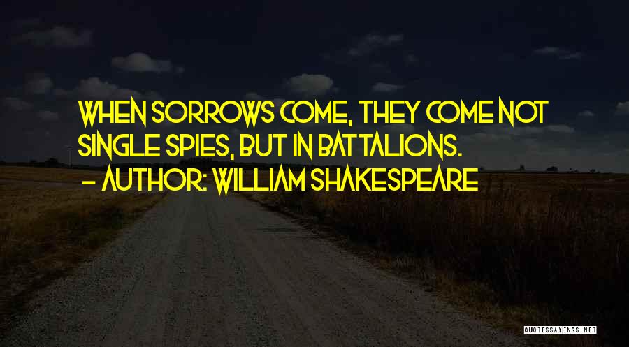 William Shakespeare Quotes: When Sorrows Come, They Come Not Single Spies, But In Battalions.