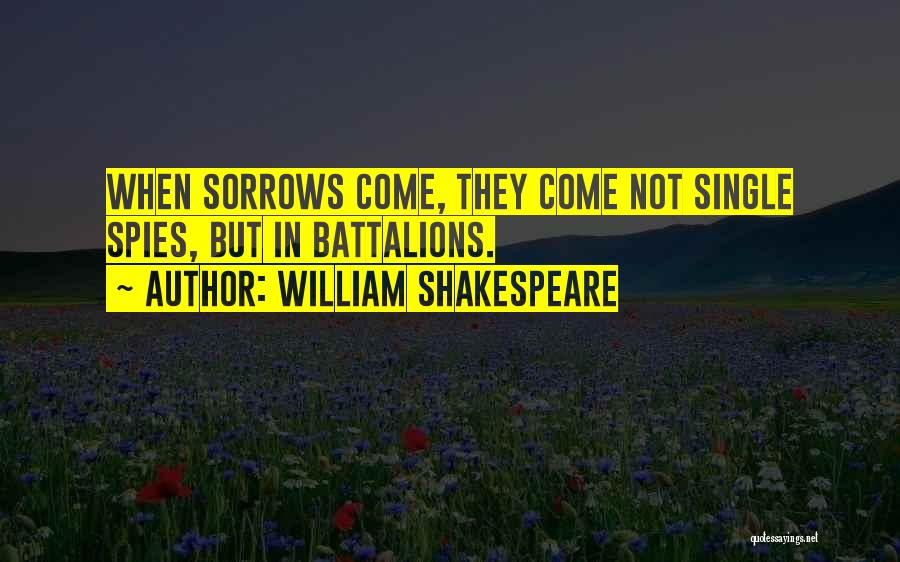 William Shakespeare Quotes: When Sorrows Come, They Come Not Single Spies, But In Battalions.