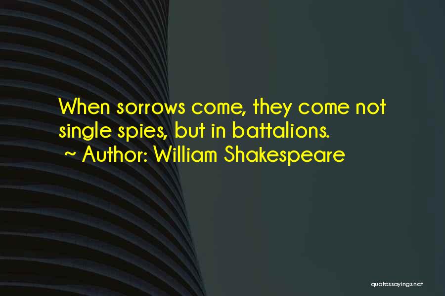 William Shakespeare Quotes: When Sorrows Come, They Come Not Single Spies, But In Battalions.