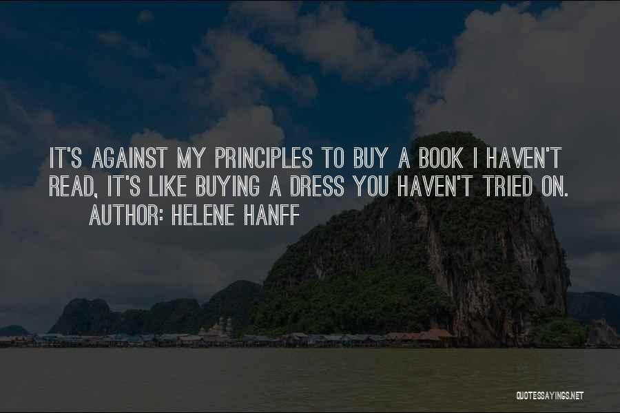 Helene Hanff Quotes: It's Against My Principles To Buy A Book I Haven't Read, It's Like Buying A Dress You Haven't Tried On.