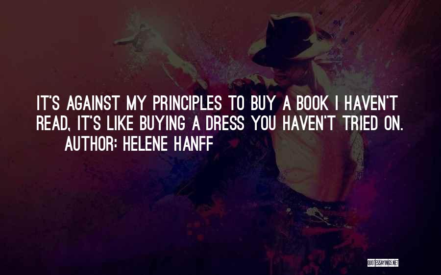 Helene Hanff Quotes: It's Against My Principles To Buy A Book I Haven't Read, It's Like Buying A Dress You Haven't Tried On.