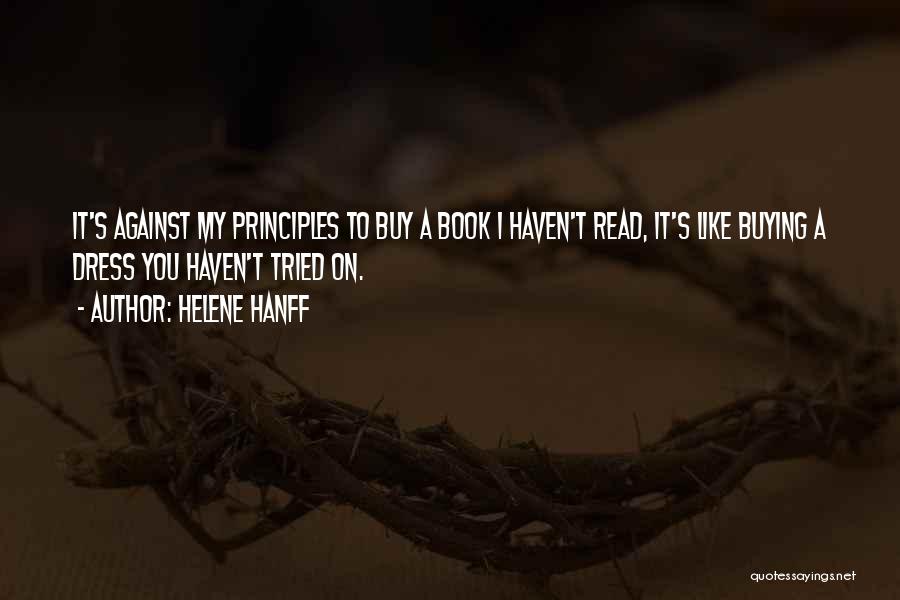 Helene Hanff Quotes: It's Against My Principles To Buy A Book I Haven't Read, It's Like Buying A Dress You Haven't Tried On.