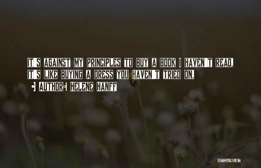 Helene Hanff Quotes: It's Against My Principles To Buy A Book I Haven't Read, It's Like Buying A Dress You Haven't Tried On.