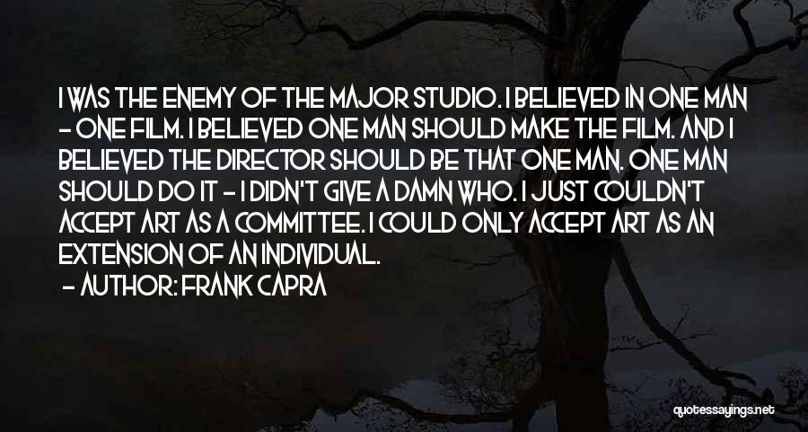 Frank Capra Quotes: I Was The Enemy Of The Major Studio. I Believed In One Man - One Film. I Believed One Man