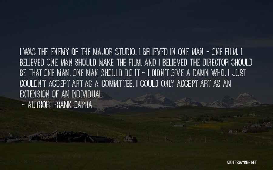 Frank Capra Quotes: I Was The Enemy Of The Major Studio. I Believed In One Man - One Film. I Believed One Man