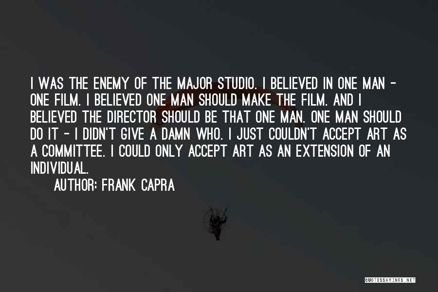 Frank Capra Quotes: I Was The Enemy Of The Major Studio. I Believed In One Man - One Film. I Believed One Man