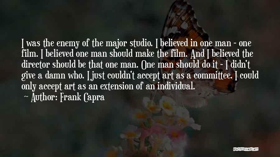 Frank Capra Quotes: I Was The Enemy Of The Major Studio. I Believed In One Man - One Film. I Believed One Man