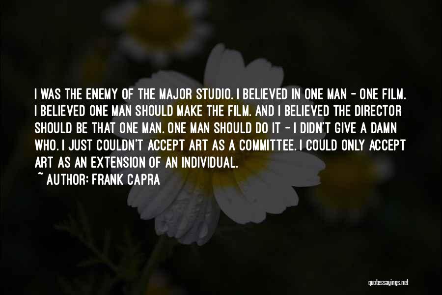 Frank Capra Quotes: I Was The Enemy Of The Major Studio. I Believed In One Man - One Film. I Believed One Man