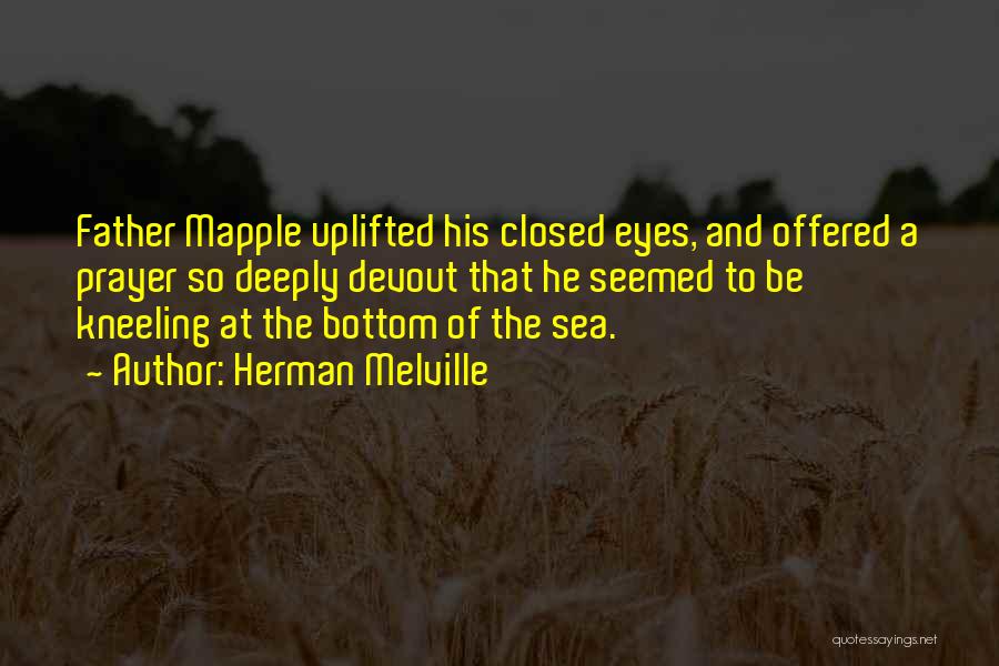 Herman Melville Quotes: Father Mapple Uplifted His Closed Eyes, And Offered A Prayer So Deeply Devout That He Seemed To Be Kneeling At