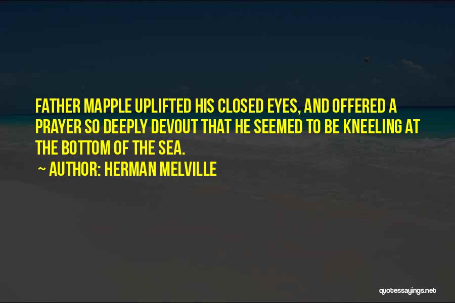 Herman Melville Quotes: Father Mapple Uplifted His Closed Eyes, And Offered A Prayer So Deeply Devout That He Seemed To Be Kneeling At