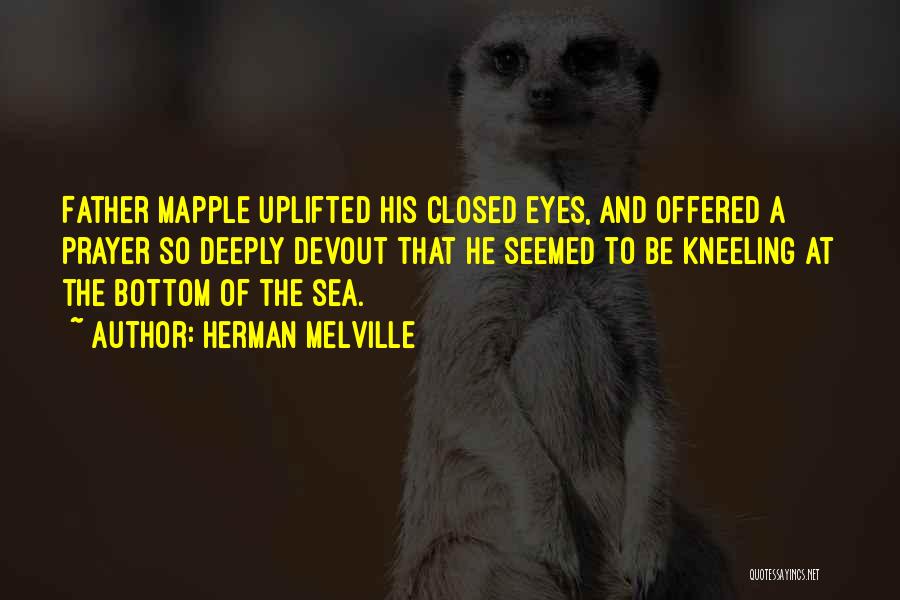 Herman Melville Quotes: Father Mapple Uplifted His Closed Eyes, And Offered A Prayer So Deeply Devout That He Seemed To Be Kneeling At