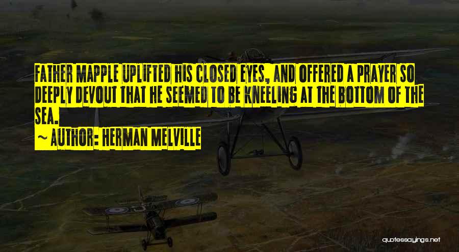 Herman Melville Quotes: Father Mapple Uplifted His Closed Eyes, And Offered A Prayer So Deeply Devout That He Seemed To Be Kneeling At