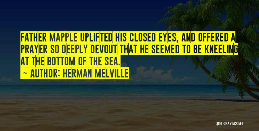 Herman Melville Quotes: Father Mapple Uplifted His Closed Eyes, And Offered A Prayer So Deeply Devout That He Seemed To Be Kneeling At