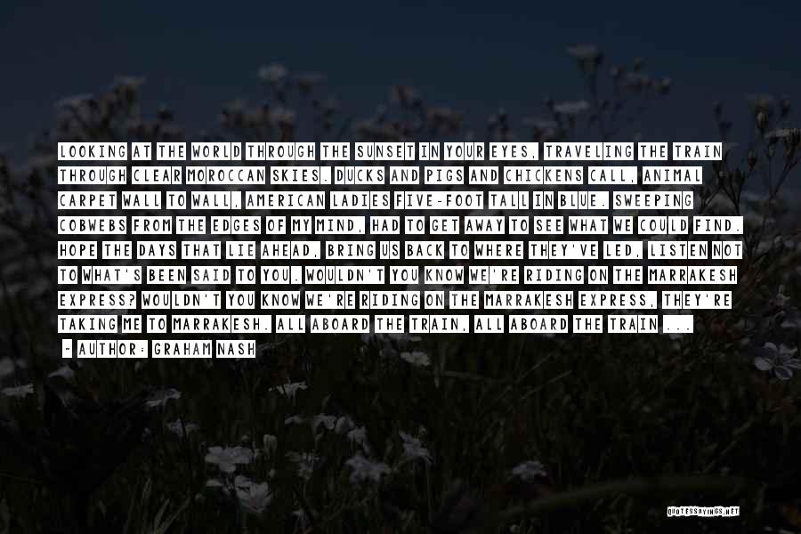 Graham Nash Quotes: Looking At The World Through The Sunset In Your Eyes, Traveling The Train Through Clear Moroccan Skies. Ducks And Pigs
