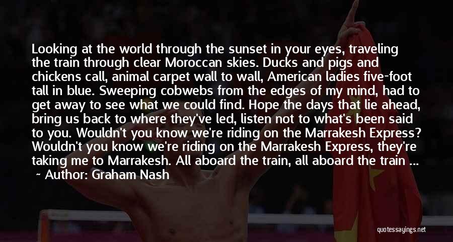 Graham Nash Quotes: Looking At The World Through The Sunset In Your Eyes, Traveling The Train Through Clear Moroccan Skies. Ducks And Pigs