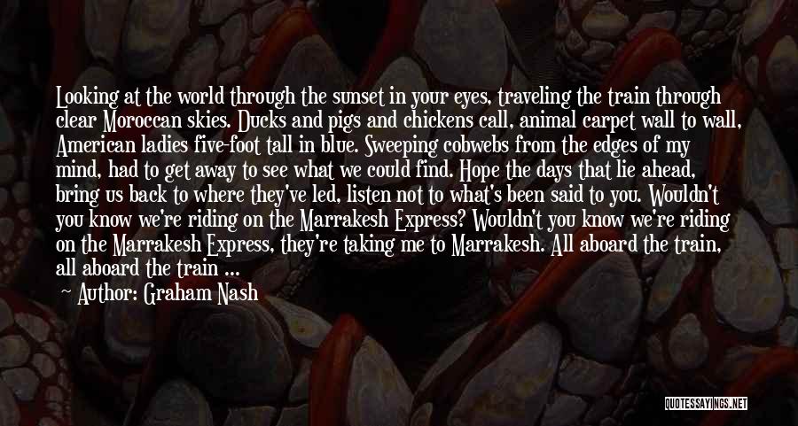 Graham Nash Quotes: Looking At The World Through The Sunset In Your Eyes, Traveling The Train Through Clear Moroccan Skies. Ducks And Pigs