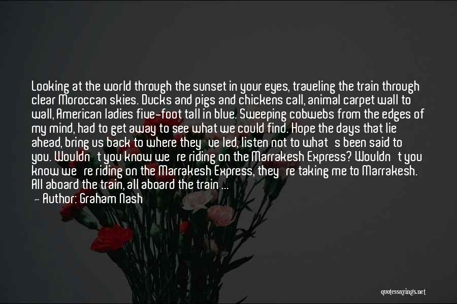 Graham Nash Quotes: Looking At The World Through The Sunset In Your Eyes, Traveling The Train Through Clear Moroccan Skies. Ducks And Pigs