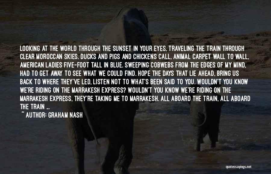 Graham Nash Quotes: Looking At The World Through The Sunset In Your Eyes, Traveling The Train Through Clear Moroccan Skies. Ducks And Pigs