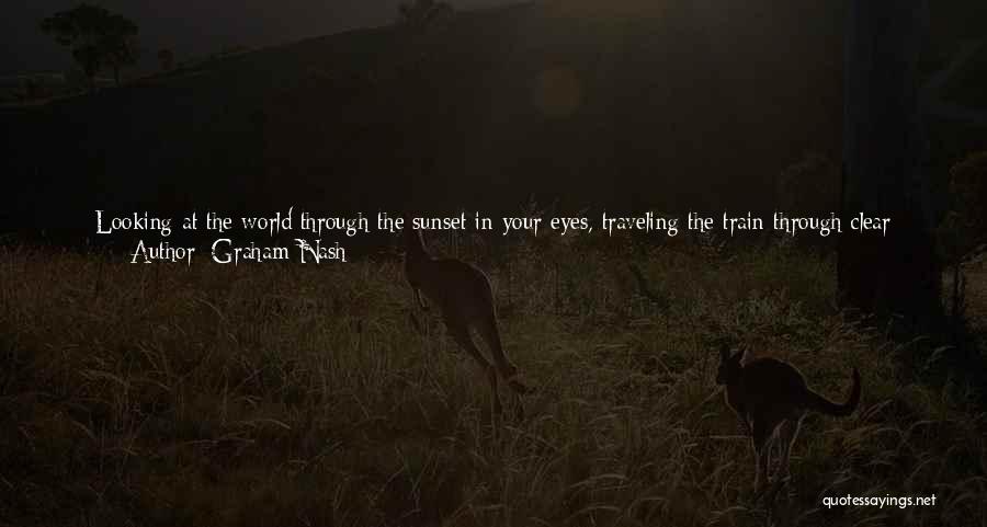 Graham Nash Quotes: Looking At The World Through The Sunset In Your Eyes, Traveling The Train Through Clear Moroccan Skies. Ducks And Pigs