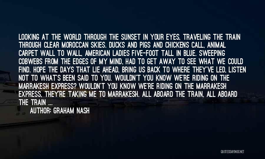 Graham Nash Quotes: Looking At The World Through The Sunset In Your Eyes, Traveling The Train Through Clear Moroccan Skies. Ducks And Pigs