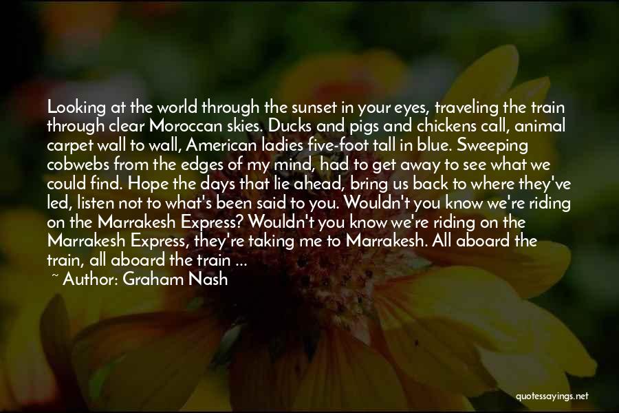 Graham Nash Quotes: Looking At The World Through The Sunset In Your Eyes, Traveling The Train Through Clear Moroccan Skies. Ducks And Pigs