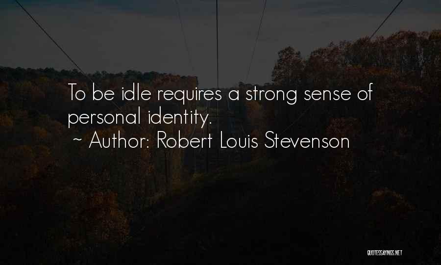 Robert Louis Stevenson Quotes: To Be Idle Requires A Strong Sense Of Personal Identity.