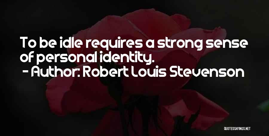Robert Louis Stevenson Quotes: To Be Idle Requires A Strong Sense Of Personal Identity.