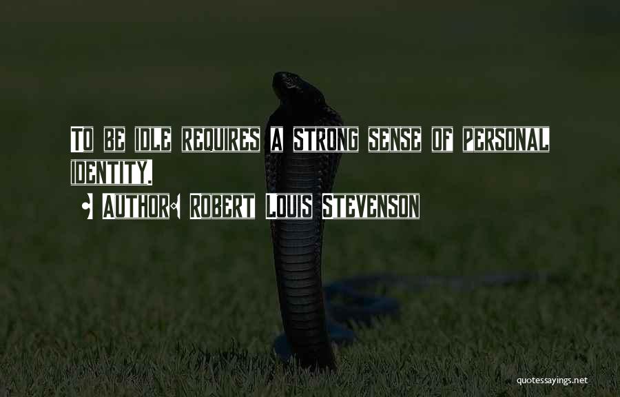 Robert Louis Stevenson Quotes: To Be Idle Requires A Strong Sense Of Personal Identity.