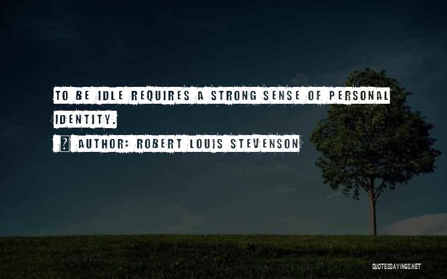 Robert Louis Stevenson Quotes: To Be Idle Requires A Strong Sense Of Personal Identity.
