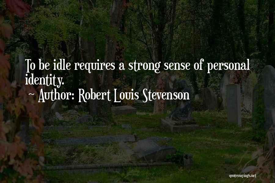 Robert Louis Stevenson Quotes: To Be Idle Requires A Strong Sense Of Personal Identity.