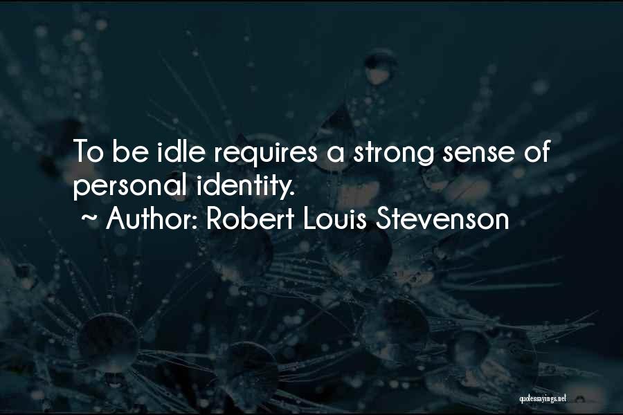 Robert Louis Stevenson Quotes: To Be Idle Requires A Strong Sense Of Personal Identity.