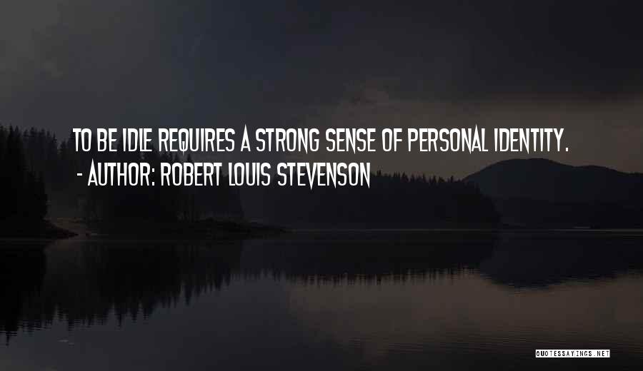 Robert Louis Stevenson Quotes: To Be Idle Requires A Strong Sense Of Personal Identity.