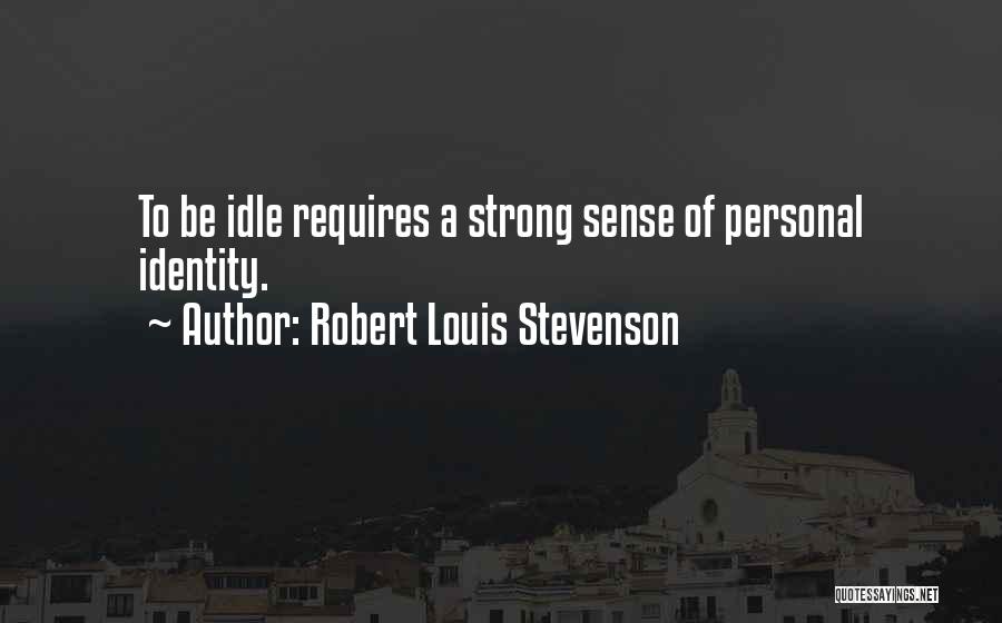 Robert Louis Stevenson Quotes: To Be Idle Requires A Strong Sense Of Personal Identity.