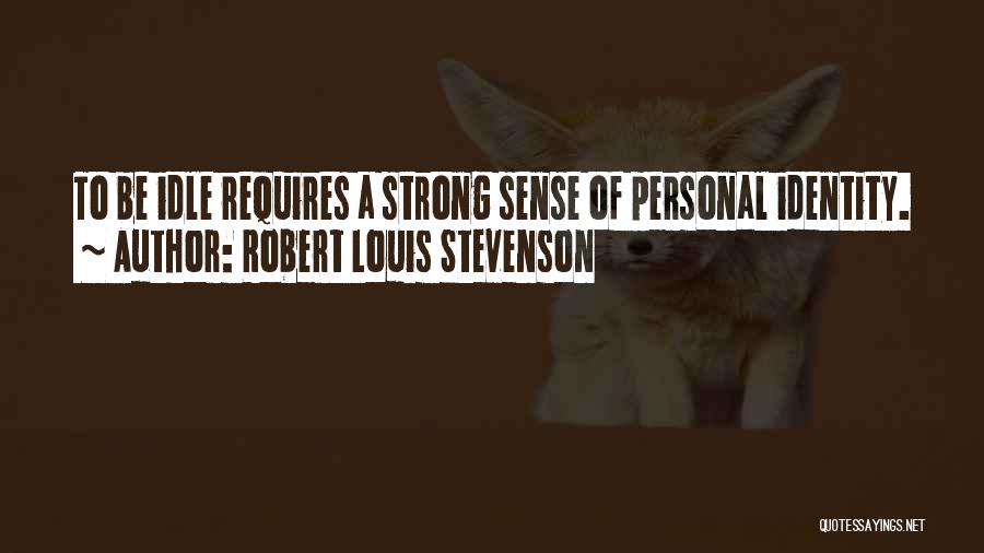 Robert Louis Stevenson Quotes: To Be Idle Requires A Strong Sense Of Personal Identity.