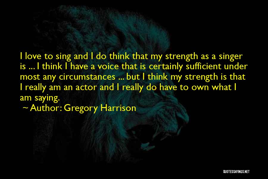Gregory Harrison Quotes: I Love To Sing And I Do Think That My Strength As A Singer Is ... I Think I Have