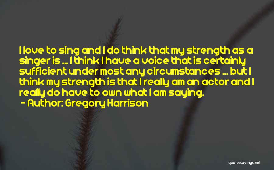 Gregory Harrison Quotes: I Love To Sing And I Do Think That My Strength As A Singer Is ... I Think I Have