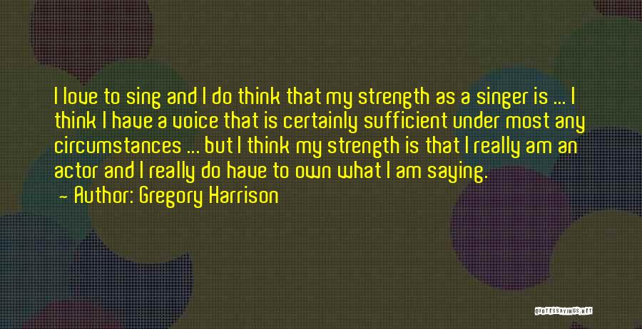 Gregory Harrison Quotes: I Love To Sing And I Do Think That My Strength As A Singer Is ... I Think I Have