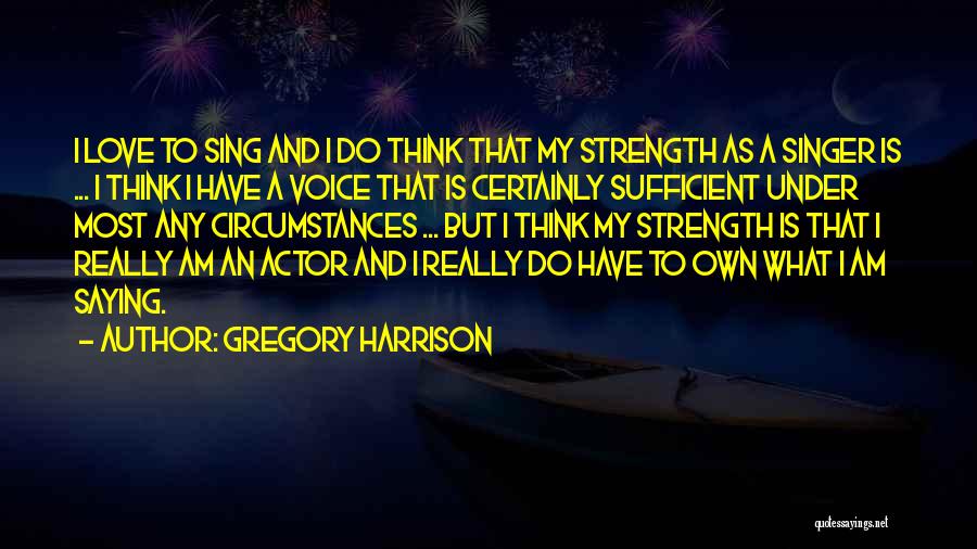 Gregory Harrison Quotes: I Love To Sing And I Do Think That My Strength As A Singer Is ... I Think I Have