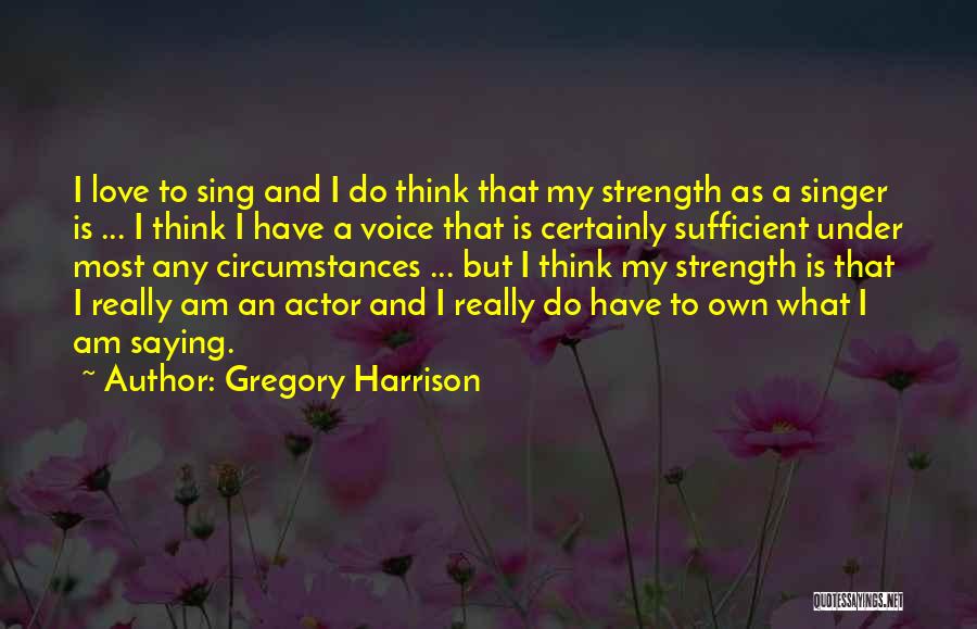 Gregory Harrison Quotes: I Love To Sing And I Do Think That My Strength As A Singer Is ... I Think I Have