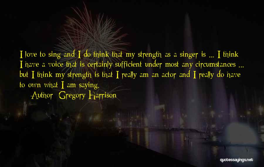 Gregory Harrison Quotes: I Love To Sing And I Do Think That My Strength As A Singer Is ... I Think I Have