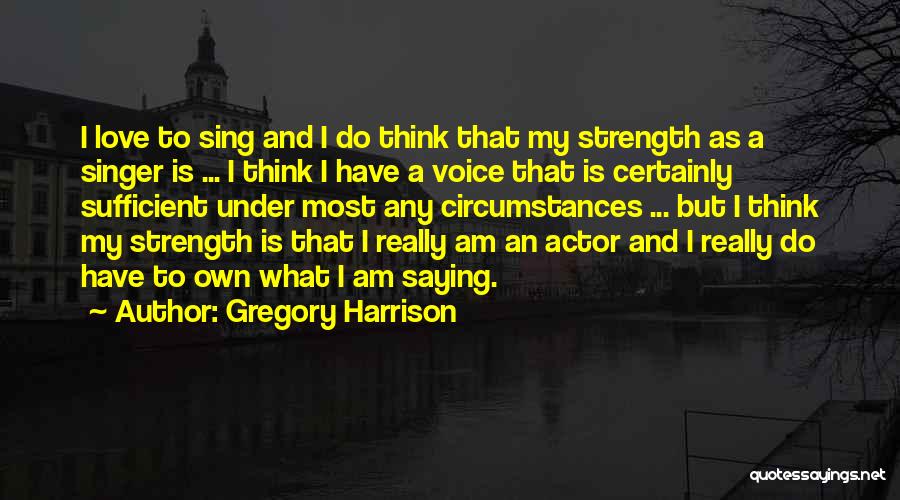 Gregory Harrison Quotes: I Love To Sing And I Do Think That My Strength As A Singer Is ... I Think I Have