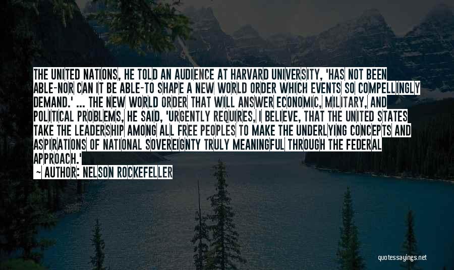 Nelson Rockefeller Quotes: The United Nations, He Told An Audience At Harvard University, 'has Not Been Able-nor Can It Be Able-to Shape A