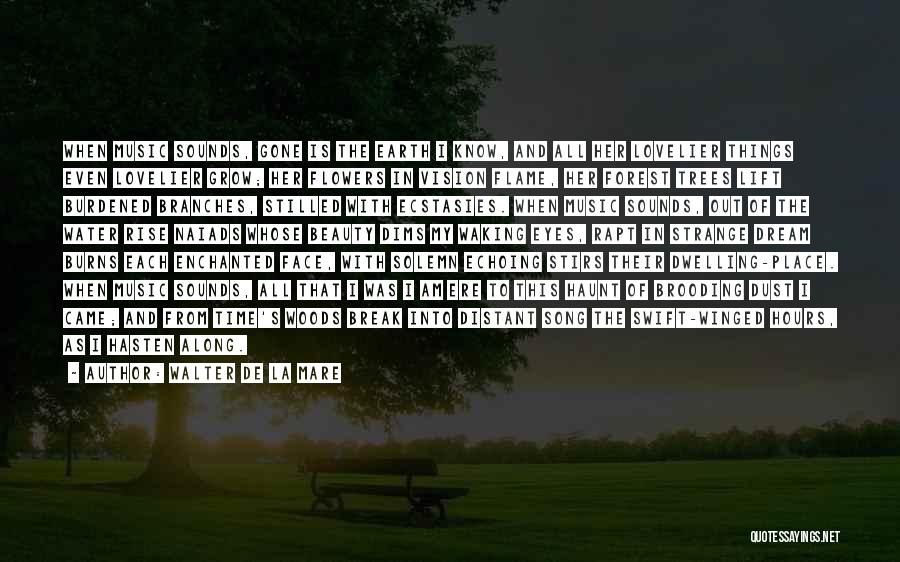 Walter De La Mare Quotes: When Music Sounds, Gone Is The Earth I Know, And All Her Lovelier Things Even Lovelier Grow; Her Flowers In