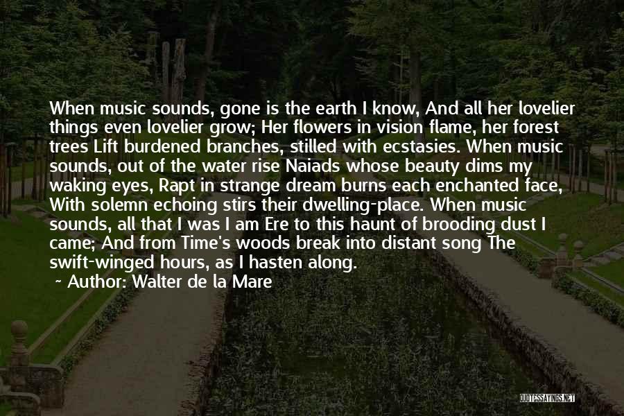 Walter De La Mare Quotes: When Music Sounds, Gone Is The Earth I Know, And All Her Lovelier Things Even Lovelier Grow; Her Flowers In