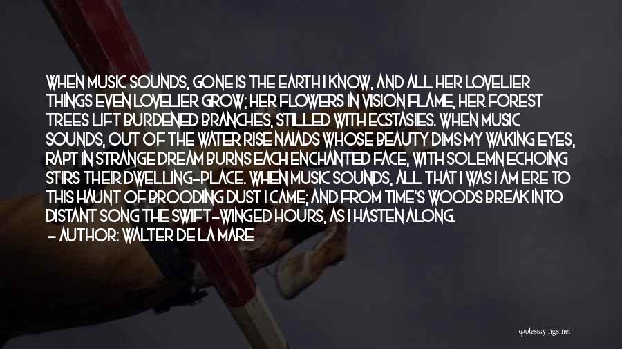 Walter De La Mare Quotes: When Music Sounds, Gone Is The Earth I Know, And All Her Lovelier Things Even Lovelier Grow; Her Flowers In
